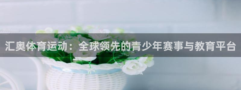 oety欧亿：汇奥体育运动：全球领先的青少年赛事与教育平台