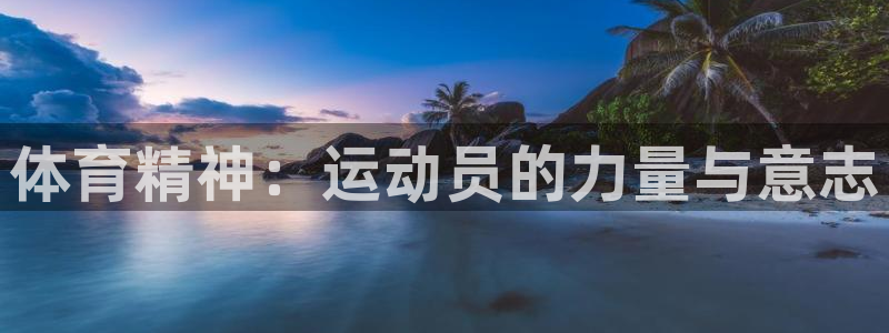 oety欧亿：体育精神：运动员的力量与意志