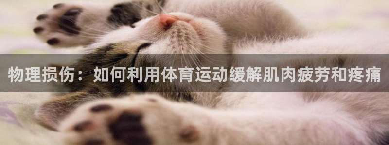 oety欧亿：物理损伤：如何利用体育运动缓解肌肉疲劳和疼痛