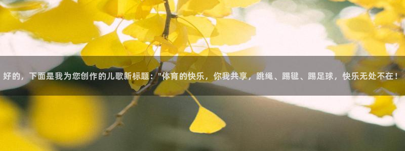 oety欧亿：好的，下面是我为您创作的儿歌新标题：\
