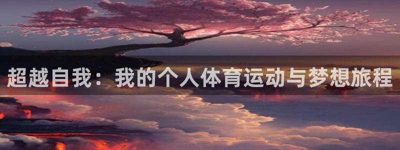 oety欧亿：超越自我：我的个人体育运动与梦想旅程