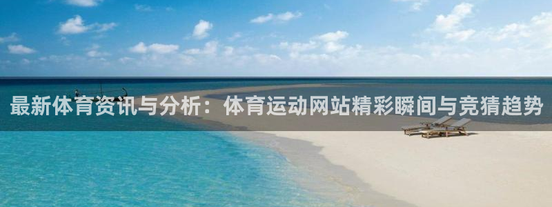 oety欧亿：最新体育资讯与分析：体育运动网站精彩瞬间与竞猜趋势
