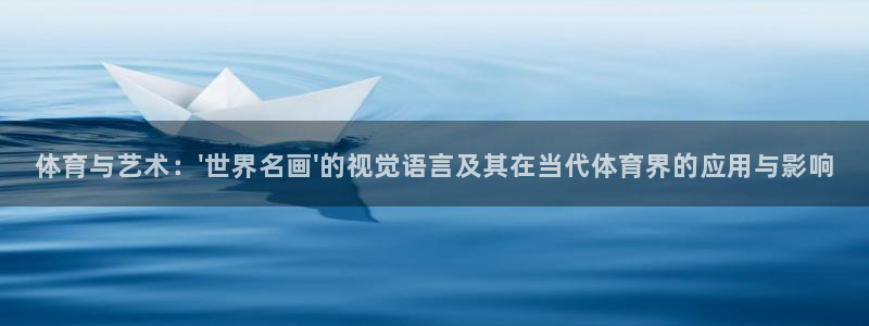 oety欧亿：体育与艺术：\'世界名画\'的视觉语言及其在当代体育界的应用与影响