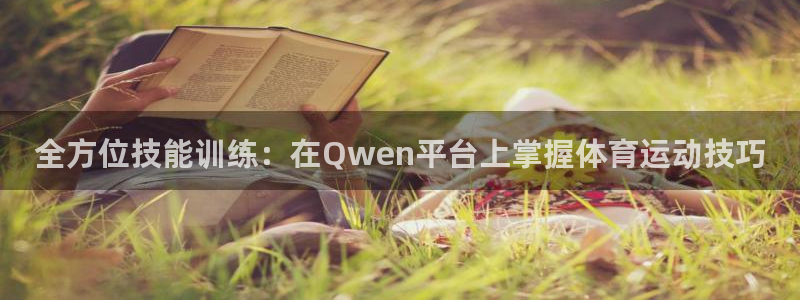 oety欧亿：全方位技能训练：在Qwen平台上掌握体育运动技巧