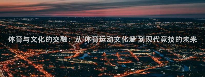 oety欧亿：体育与文化的交融：从\'体育运动文化墙\'到现代竞技的未来