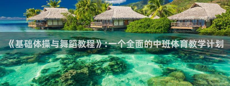 oety欧亿：《基础体操与舞蹈教程》:一个全面的中班体育教学计划