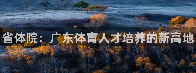 oety欧亿：省体院：广东体育人才培养的新高地
