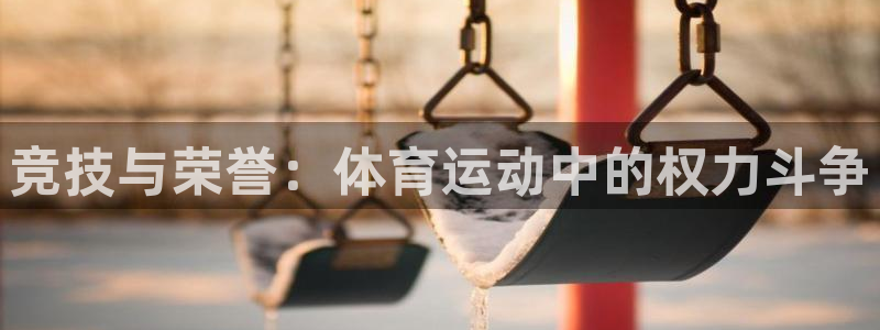 oety欧亿：竞技与荣誉：体育运动中的权力斗争